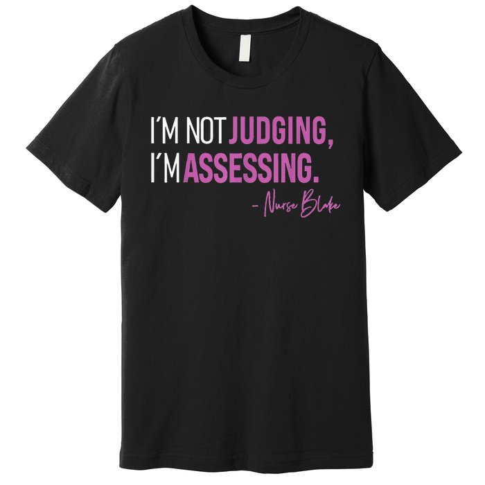 Nurse Blake I’m Not Judging I’m Assessing Premium T-Shirt