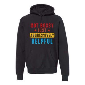 Not Bossy Just Aggressively Helpful Premium Hoodie