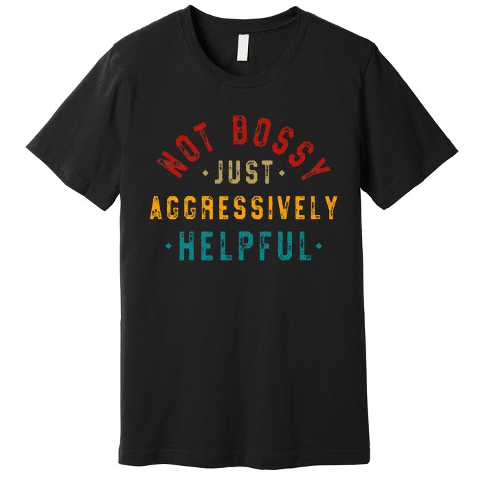 Not Bossy Just Aggressively Helpful Premium T-Shirt