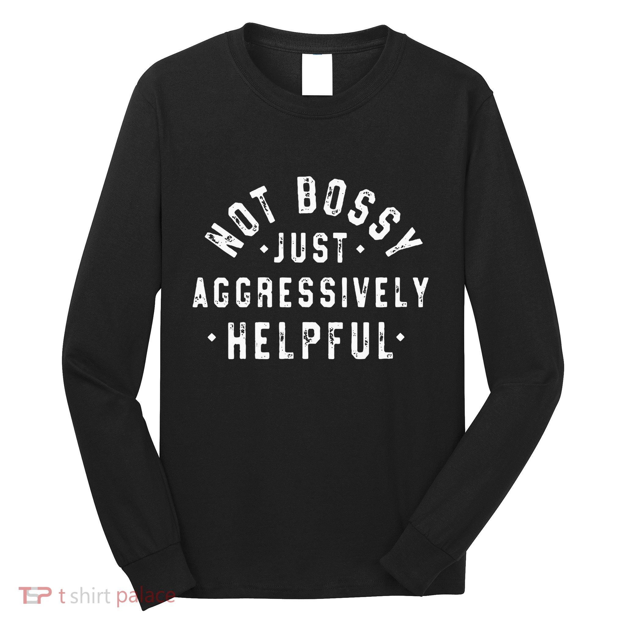 Not Bossy Just Aggressively Helpful Funny Long Sleeve Shirt