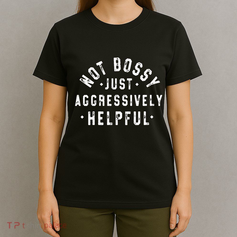 Not Bossy Just Aggressively Helpful Funny T-Shirt