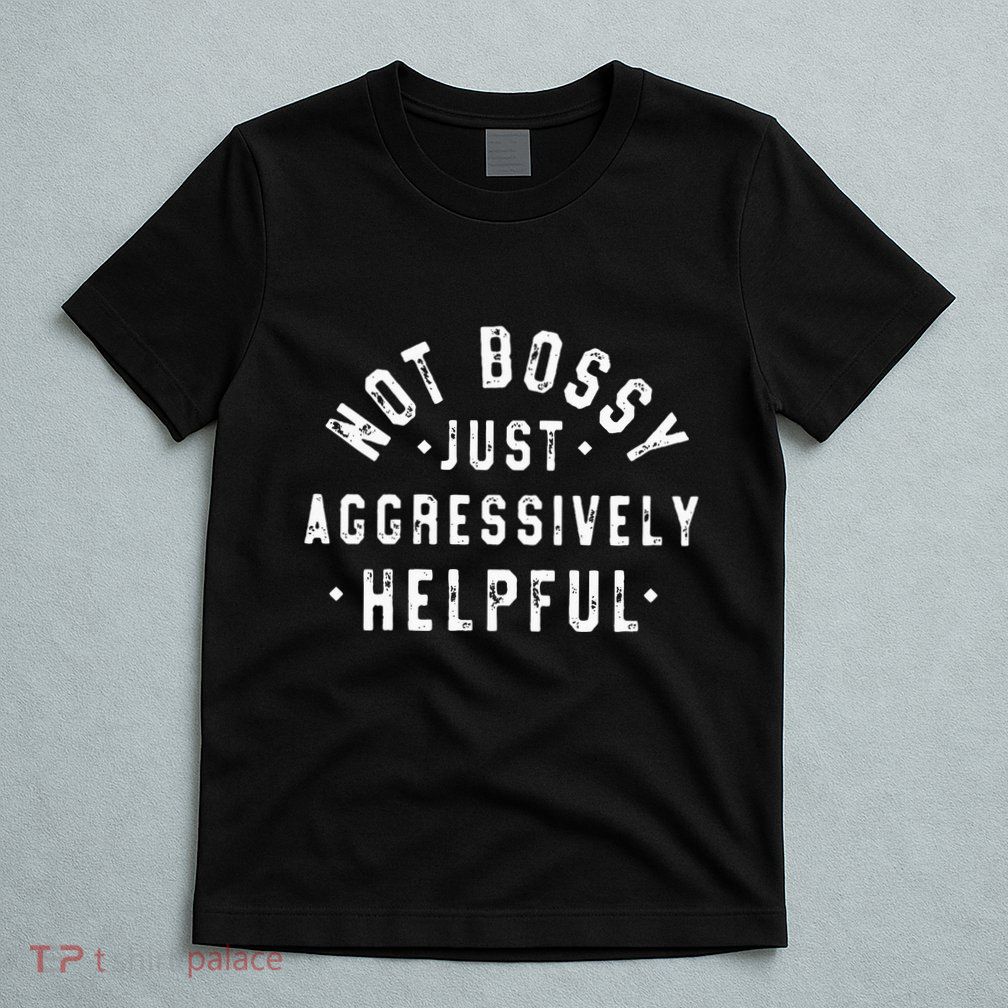 Not Bossy Just Aggressively Helpful Funny T-Shirt