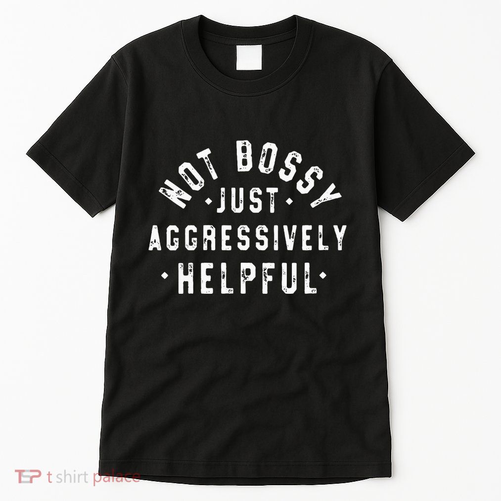 Not Bossy Just Aggressively Helpful Funny Tall T-Shirt