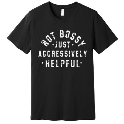 Not Bossy Just Aggressively Helpful Funny Premium T-Shirt