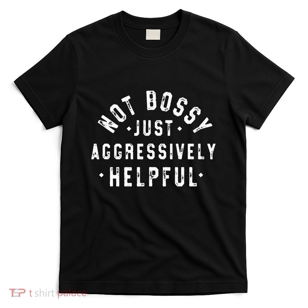 Not Bossy Just Aggressively Helpful Funny T-Shirt