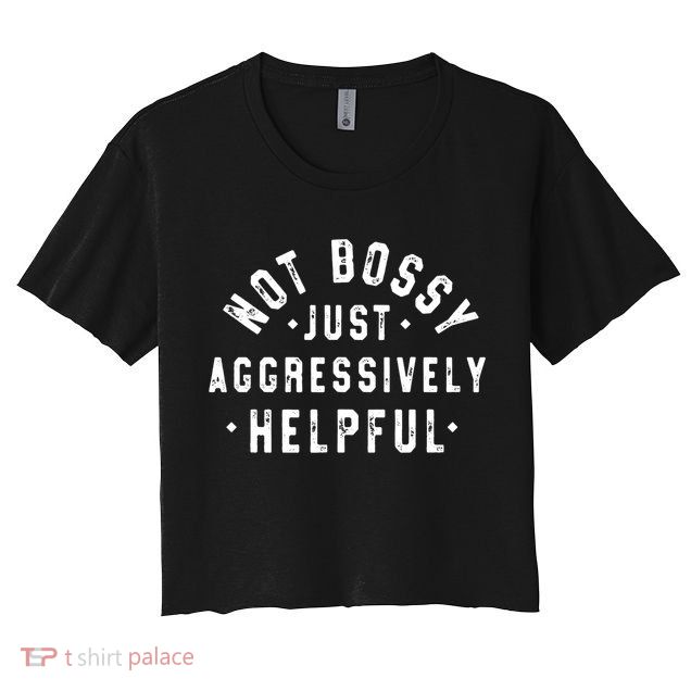 Not Bossy Just Aggressively Helpful Funny Crop Top