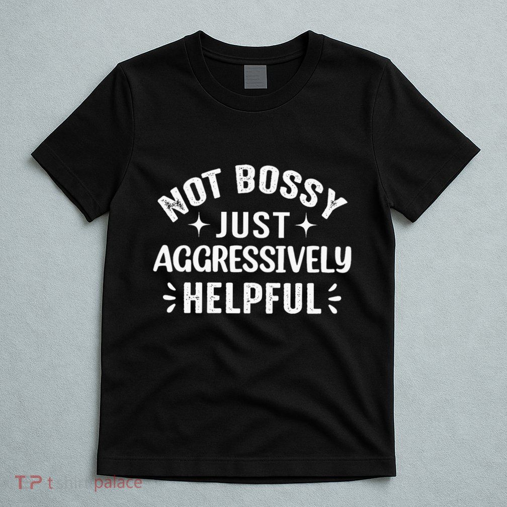 Not Bossy Just Aggressively Helpful T-Shirt