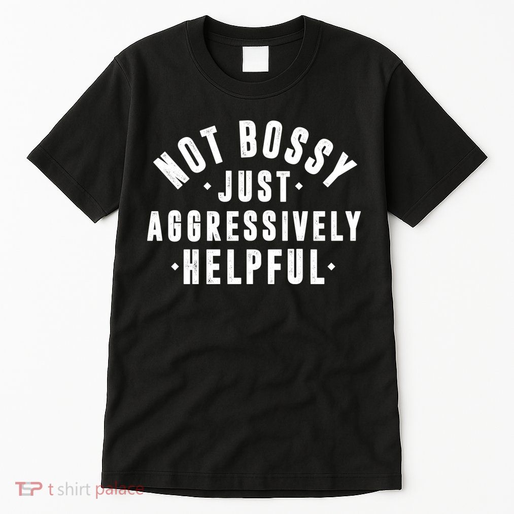 Not Bossy Just Aggressively Helpful Funny Tall T-Shirt