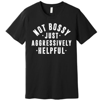 Not Bossy Just Aggressively Helpful Funny Premium T-Shirt