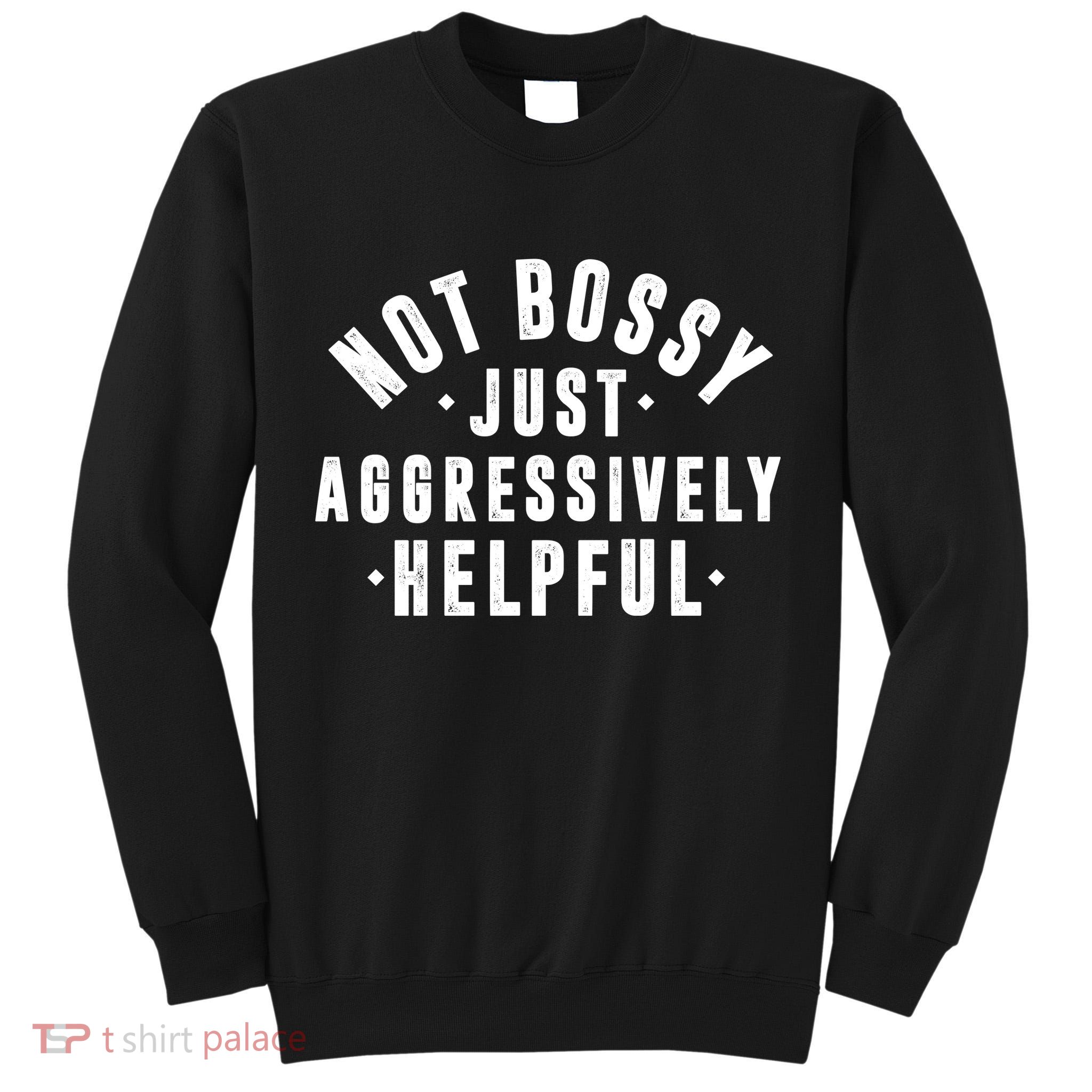 Not Bossy Just Aggressively Helpful Funny Tall Sweatshirt
