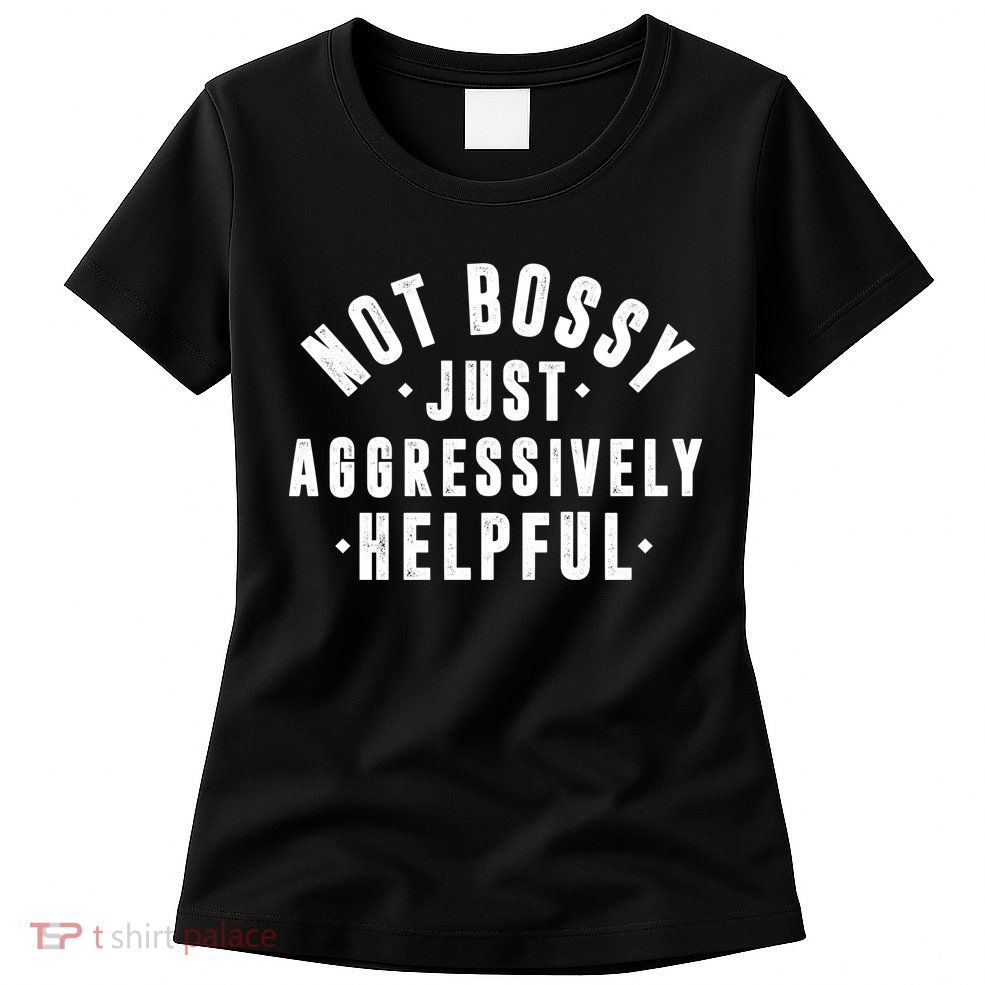 Not Bossy Just Aggressively Helpful Funny Women's T-Shirt