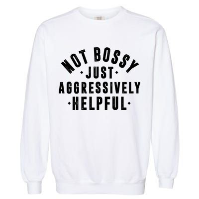 Not Bossy Just Aggressively Helpful Funny Garment-Dyed Sweatshirt