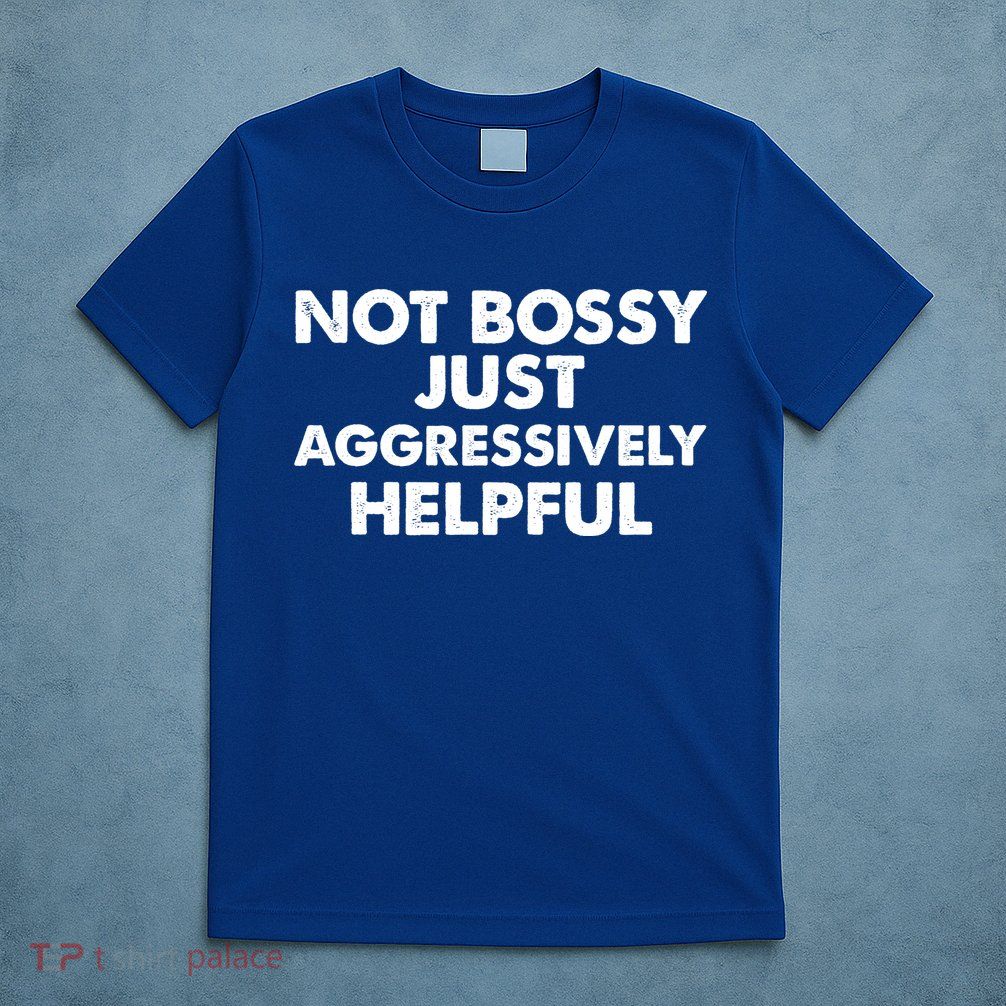 Not Bossy Just Aggressively Helpful Funny T-Shirt