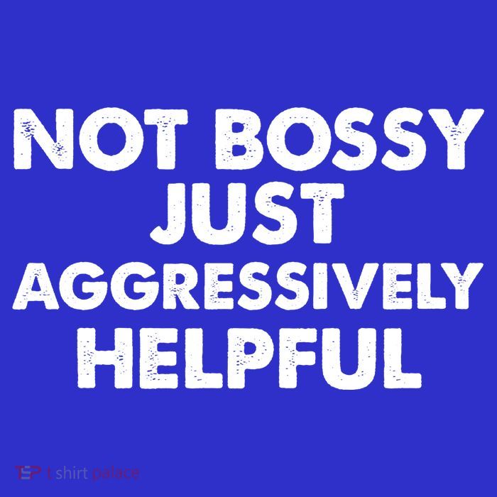 Not Bossy Just Aggressively Helpful Funny T-Shirt