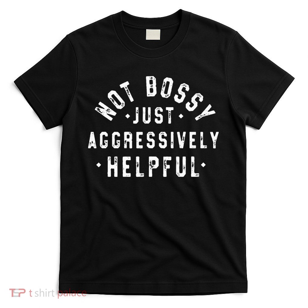 Not Bossy Just Aggressively Helpful Funny T-Shirt
