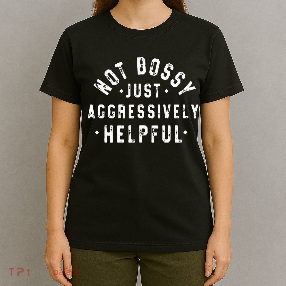 Not Bossy Just Aggressively Helpful Funny T-Shirt