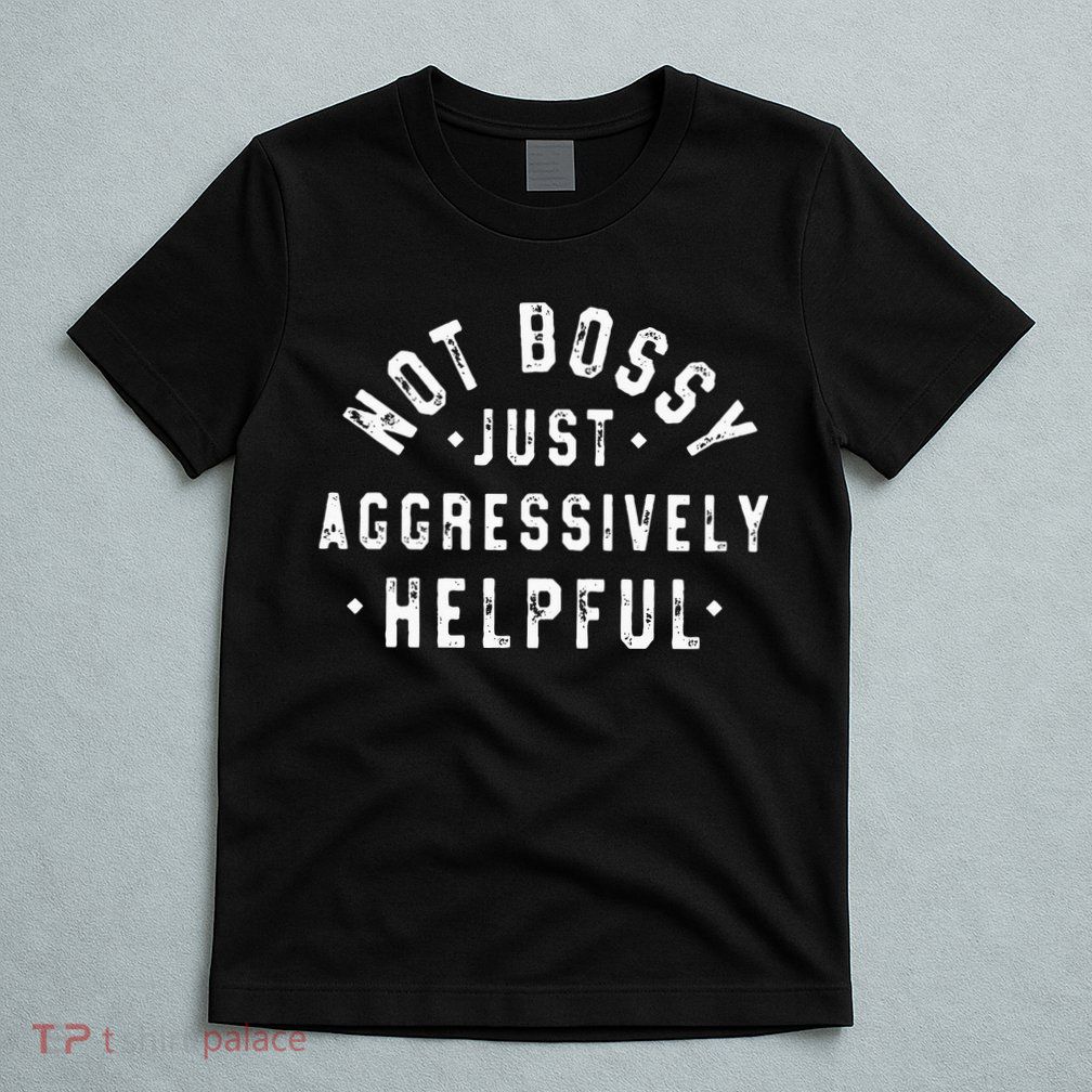 Not Bossy Just Aggressively Helpful Funny T-Shirt