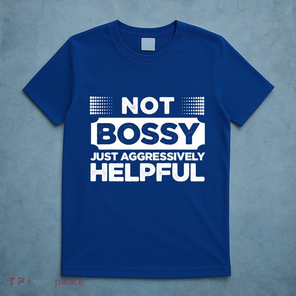 Not Bossy Just Aggressively Helpful Funny T-Shirt