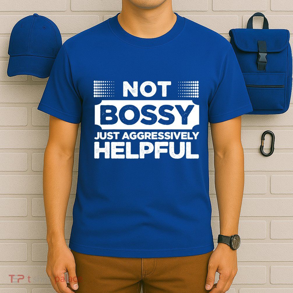 Not Bossy Just Aggressively Helpful Funny T-Shirt