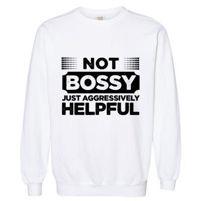 Not Bossy Just Aggressively Helpful Funny Garment-Dyed Sweatshirt