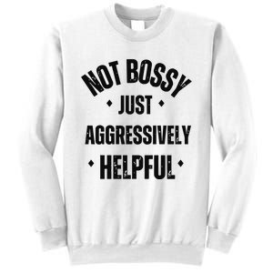 Not Bossy Just Aggressively Helpful Sweatshirt