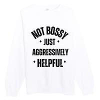 Not Bossy Just Aggressively Helpful Premium Crewneck Sweatshirt