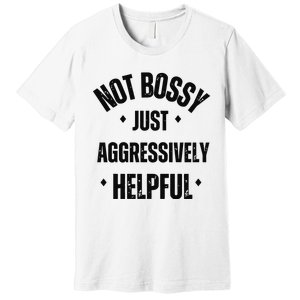 Not Bossy Just Aggressively Helpful Premium T-Shirt