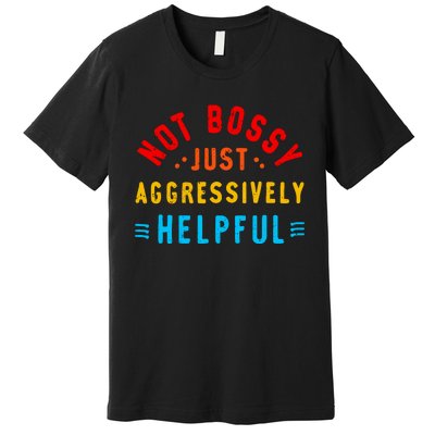 Not Bossy Just Aggressively Helpful Funny Premium T-Shirt