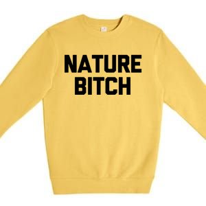 Nature Bitch Meaningful Gift Funny Saying Humor Hiking Cute Camping Funny Gift Premium Crewneck Sweatshirt