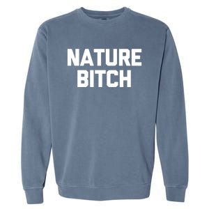 Nature Bitch Meaningful Gift Funny Saying Humor Hiking Cute Camping Funny Gift Garment-Dyed Sweatshirt