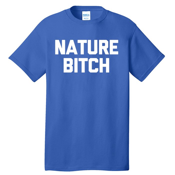 Nature Bitch Meaningful Gift Funny Saying Humor Hiking Cute Camping Funny Gift Tall T-Shirt