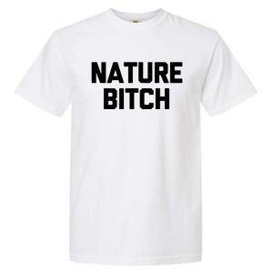 Nature Bitch Meaningful Gift Funny Saying Humor Hiking Cute Camping Funny Gift Garment-Dyed Heavyweight T-Shirt