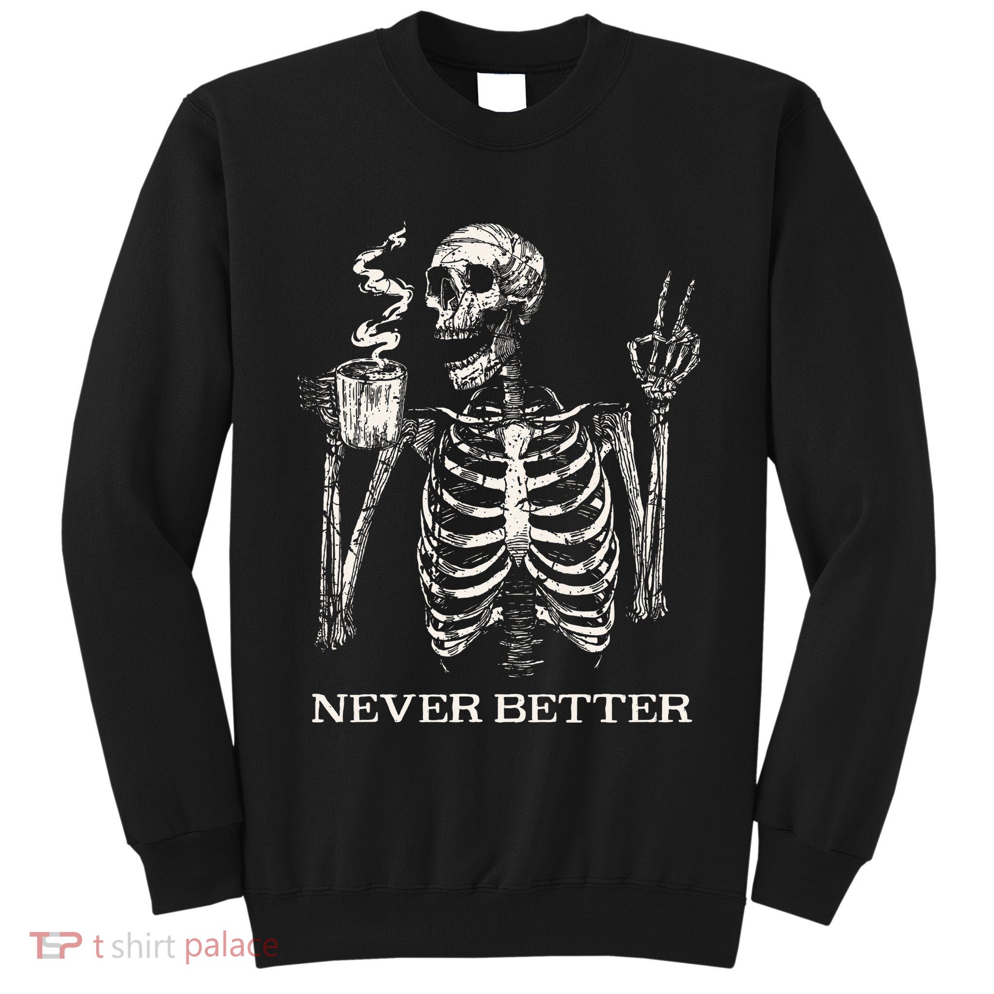 Never Better Skeleton Drinking Coffee Gothic Halloween Tall Sweatshirt