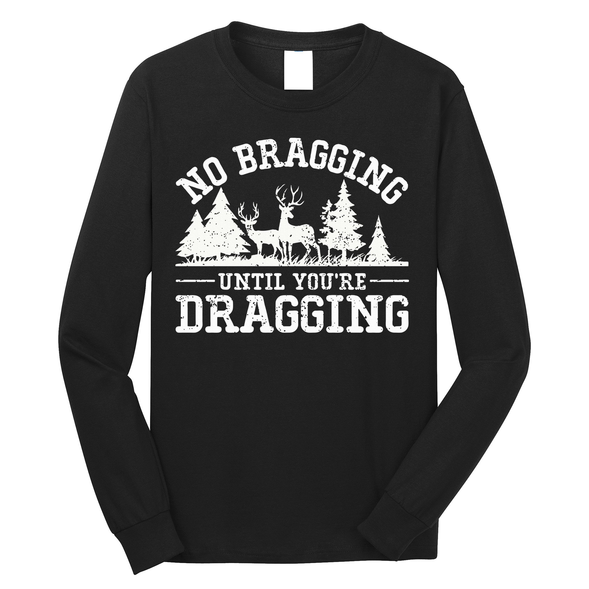 No Bragging Until You're Dragging Funny Deer Hunting Season Long Sleeve Shirt