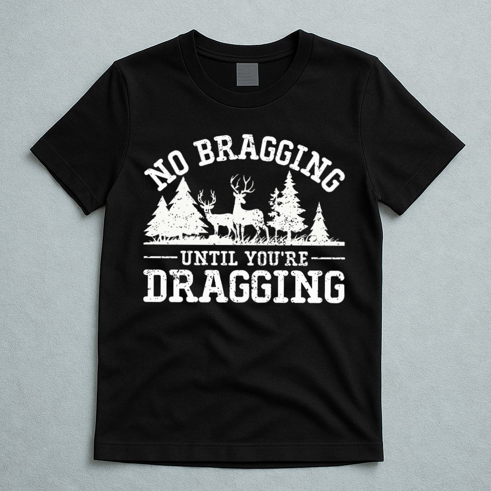 No Bragging Until You're Dragging Funny Deer Hunting Season T-Shirt