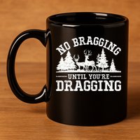No Bragging Until You're Dragging Funny Deer Hunting Season 11oz C Handle Ceramic Mug