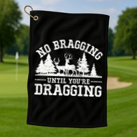 No Bragging Until You're Dragging Funny Deer Hunting Season Golf Towel