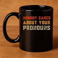Nobody Cares About Your Pronouns 11oz C Handle Ceramic Mug