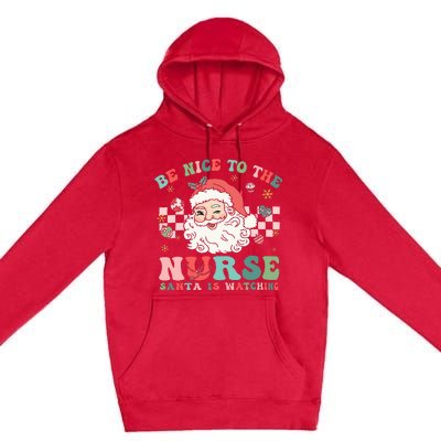 Nurse Christmas Be Nice To The Nurse Santa Is Watching Premium Pullover Hoodie