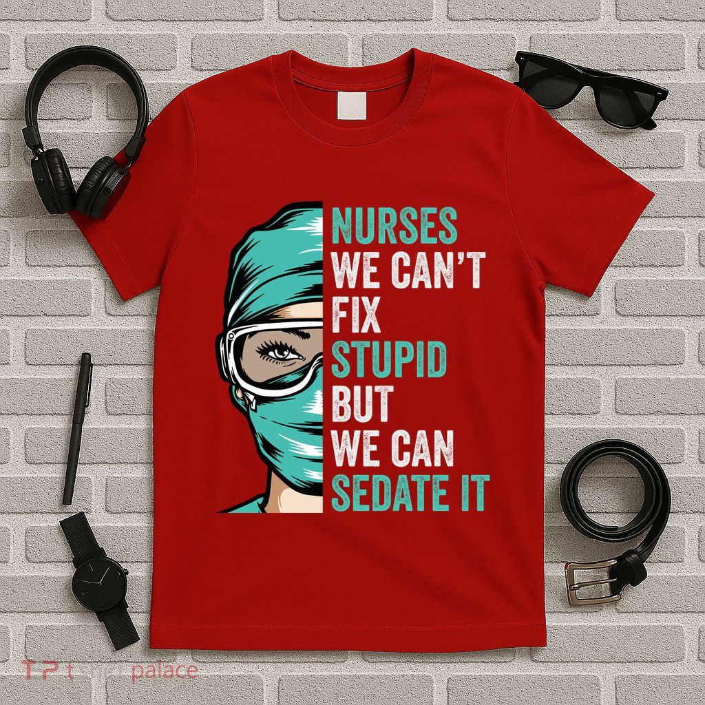 Nurse Can’T Fix Stupid But We Can Sedate It Funny Nurse Quote T-Shirt