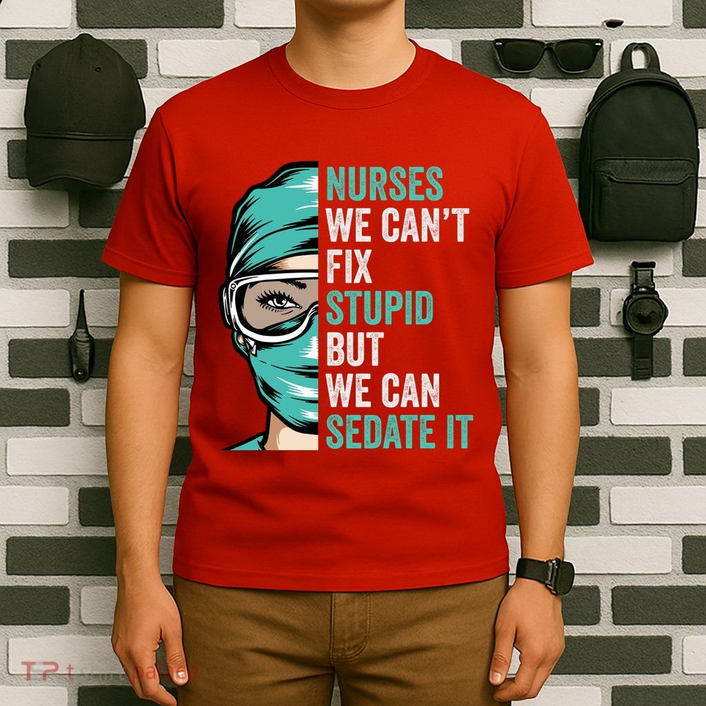 Nurse Can’T Fix Stupid But We Can Sedate It Funny Nurse Quote T-Shirt