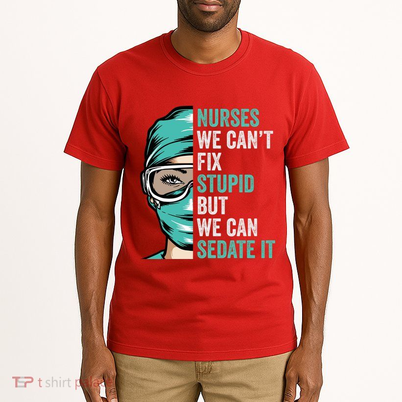Nurse Can’T Fix Stupid But We Can Sedate It Funny Nurse Quote Tall T-Shirt