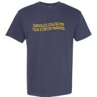 Normalize Calling Him Your Starter Husband Garment-Dyed Heavyweight T-Shirt