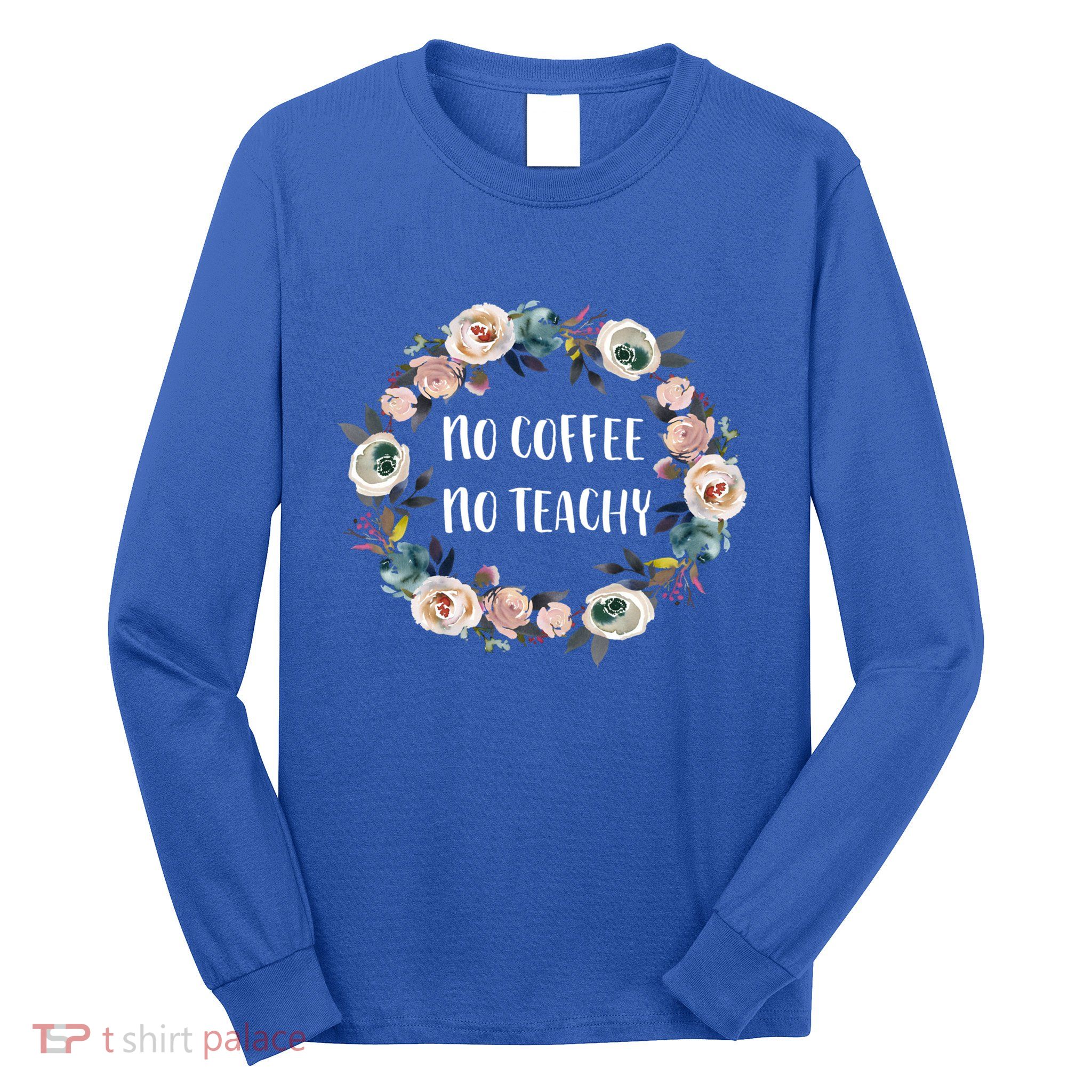 No Coffee No Teachy Funny Floral School Teacher Cool Gift Long Sleeve Shirt