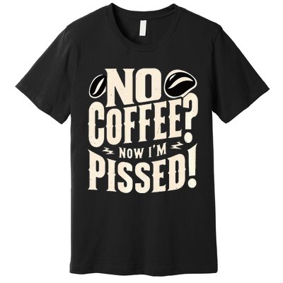 No Coffee Now IM Pissed Premium T-Shirt