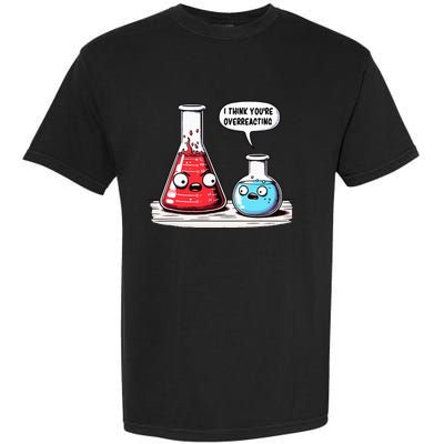 Nerd Chemistry Student Science I Think YouRe Overreacting Garment-Dyed Heavyweight T-Shirt