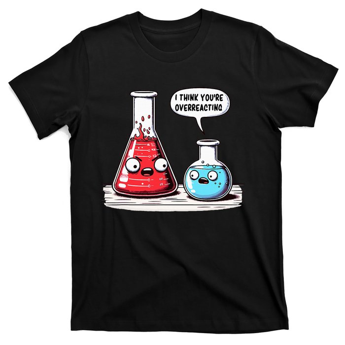 Nerd Chemistry Student Science I Think YouRe Overreacting T-Shirt