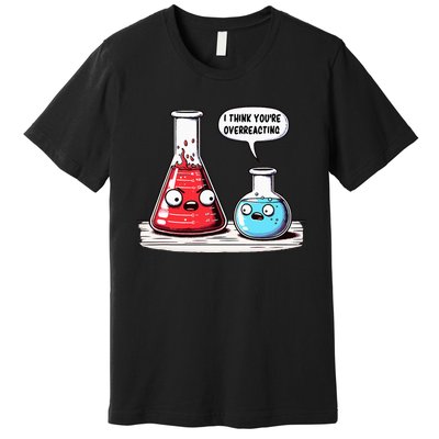 Nerd Chemistry Student Science I Think YouRe Overreacting Premium T-Shirt