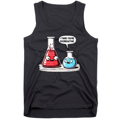 Nerd Chemistry Student Science I Think YouRe Overreacting Tank Top