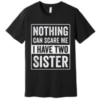 Nothing Can Scare Me I Have Two Sister Premium T-Shirt